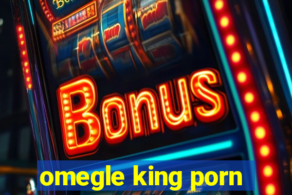 omegle king porn